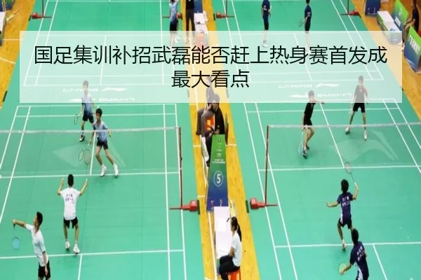国足集训补招武磊能否赶上热身赛首发成最大看点