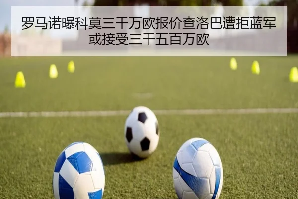 罗马诺曝科莫三千万欧报价查洛巴遭拒蓝军或接受三千五百万欧
